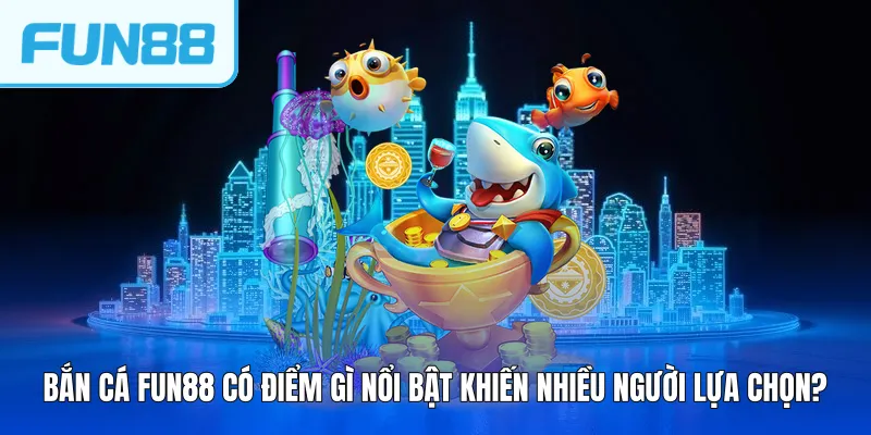 Bắn cá FUN88 có điểm gì nổi bật khiến nhiều người lựa chọn?