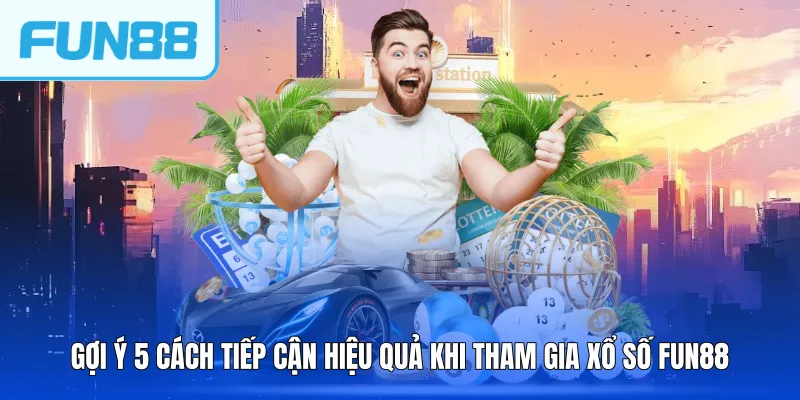 Gợi ý 5 cách tiếp cận hiệu quả khi tham gia xổ số FUN88
