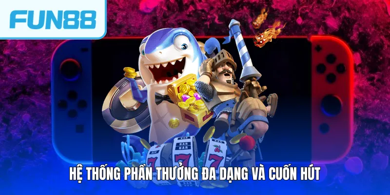 Hệ thống phần thưởng đa dạng và cuốn hút