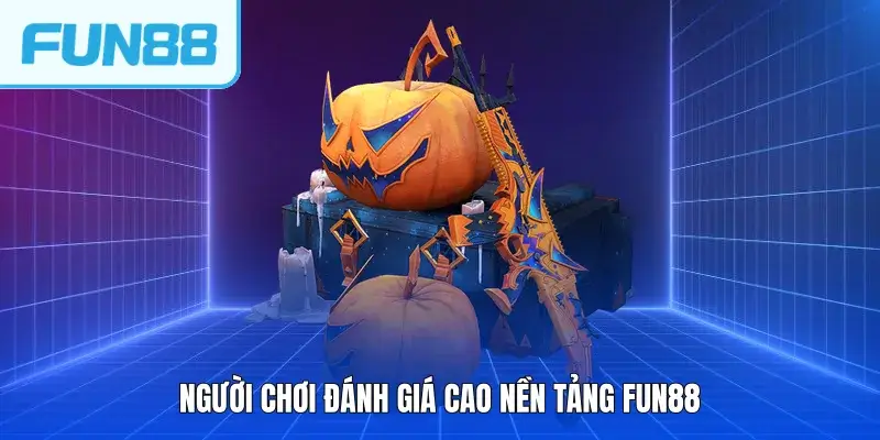 Người chơi đánh giá cao nền tảng FUN88