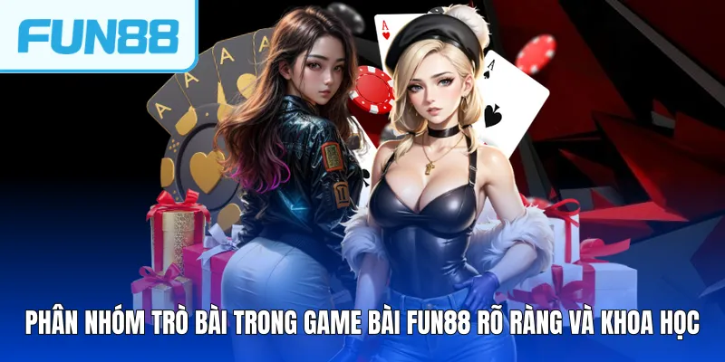 Phân nhóm trò bài trong Game bài FUN88 rõ ràng và khoa học